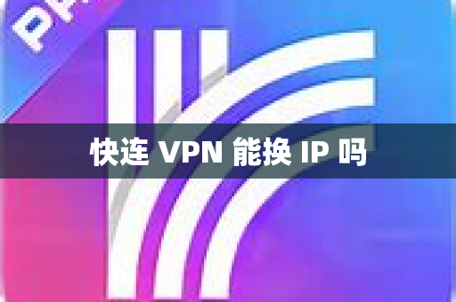 快连 VPN 能换 IP 吗