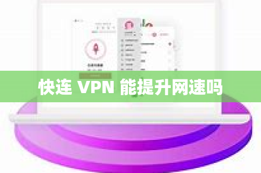快连 VPN 能提升网速吗