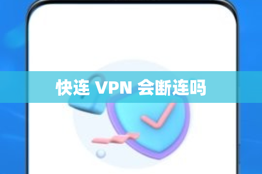 快连 VPN 会断连吗