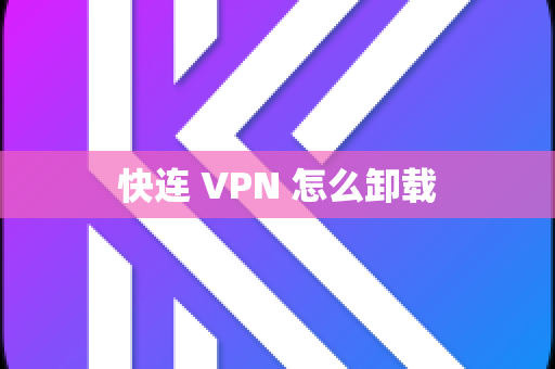 快连 VPN 怎么卸载