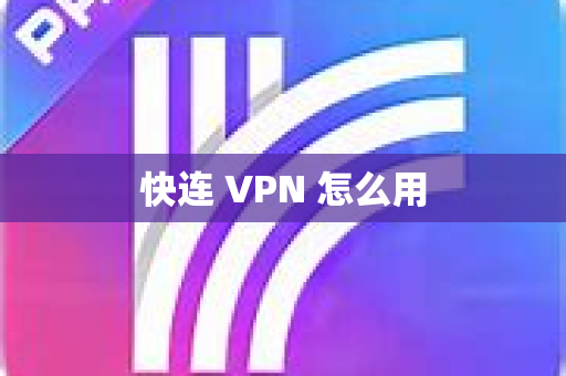 快连 VPN 怎么用