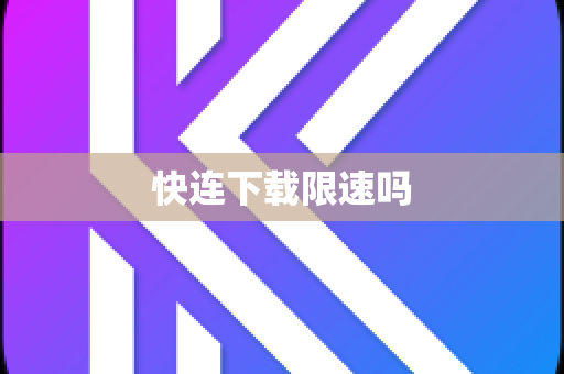 快连下载限速吗