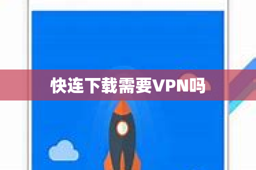 快连下载需要VPN吗
