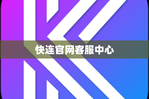 快连官网客服中心-第1张图片-