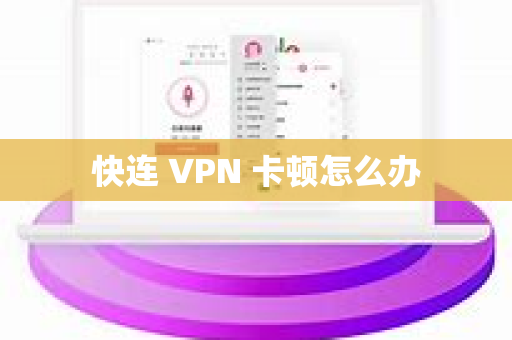 快连 VPN 卡顿怎么办