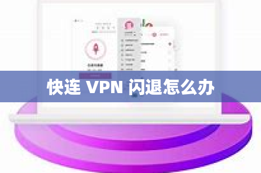 快连 VPN 闪退怎么办