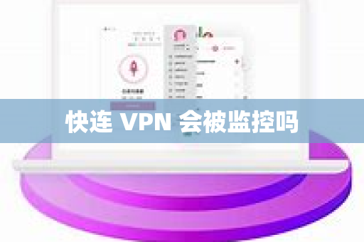 快连 VPN 会被监控吗