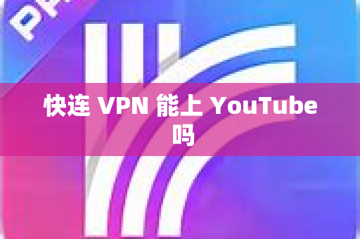 快连 VPN 能上 YouTube 吗